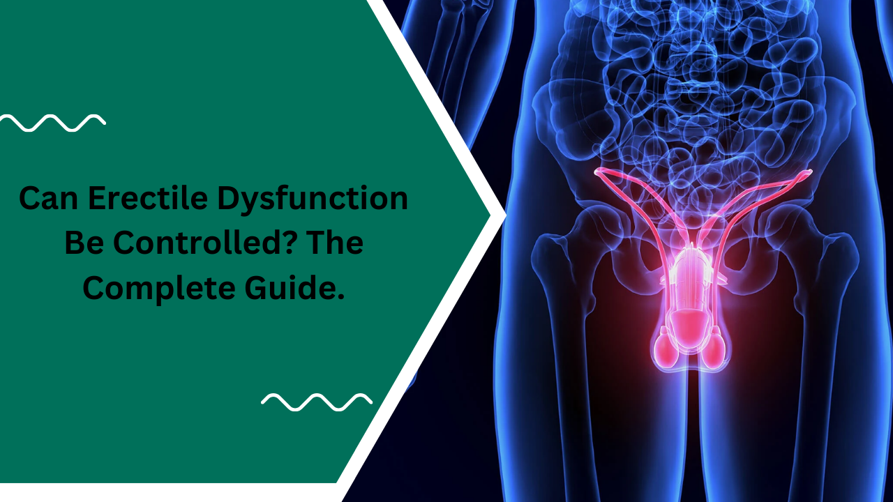 Can Erectile Dysfunction Be Controlled? The Complete Guide.