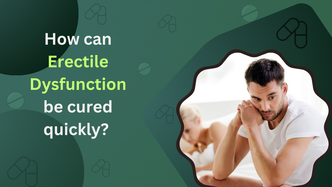 How can erectile dysfunction be cured quickly?